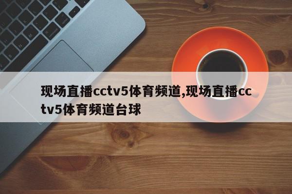 现场直播cctv5体育频道,现场直播cctv5体育频道台球