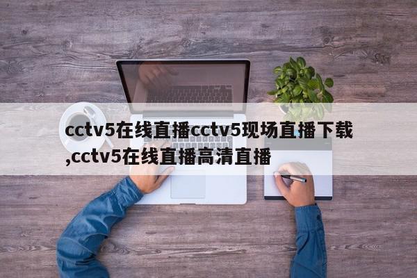 cctv5在线直播cctv5现场直播下载,cctv5在线直播高清直播