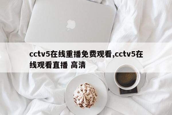 cctv5在线重播免费观看,cctv5在线观看直播 高清