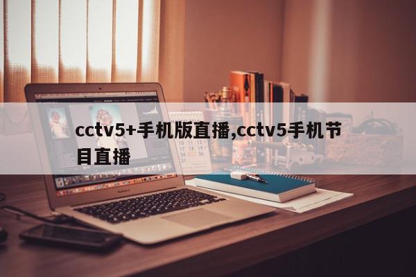 cctv5+手机版直播,cctv5手机节目直播