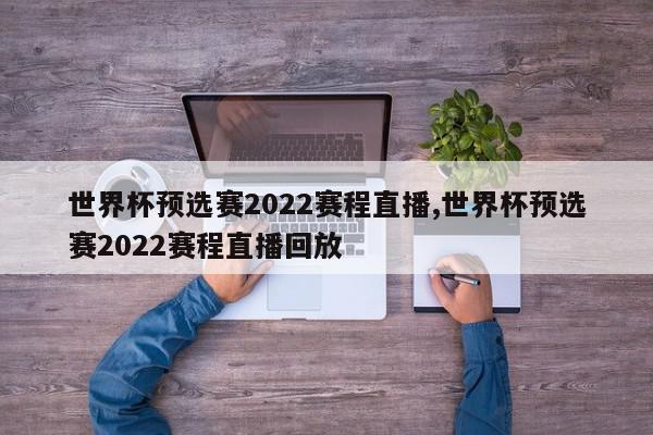 世界杯预选赛2022赛程直播,世界杯预选赛2022赛程直播回放