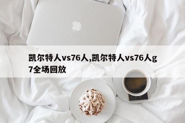 凯尔特人vs76人,凯尔特人vs76人g7全场回放