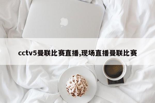 cctv5曼联比赛直播,现场直播曼联比赛