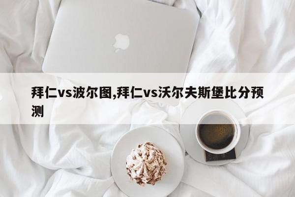 拜仁vs波尔图,拜仁vs沃尔夫斯堡比分预测