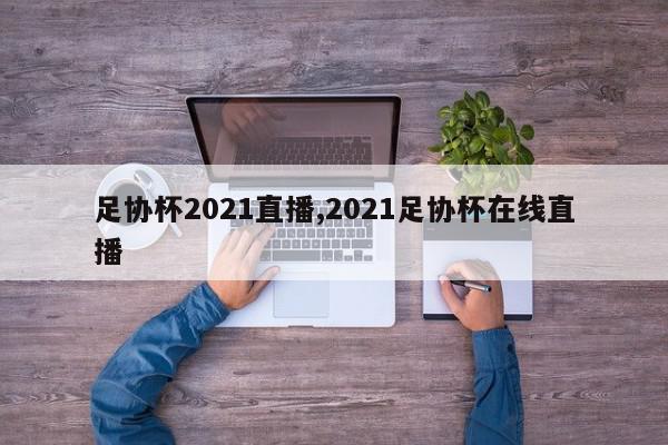 足协杯2021直播,2021足协杯在线直播