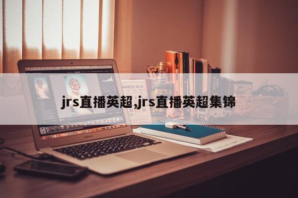 jrs直播英超,jrs直播英超集锦