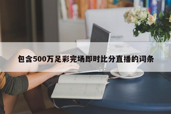 包含500万足彩完场即时比分直播的词条