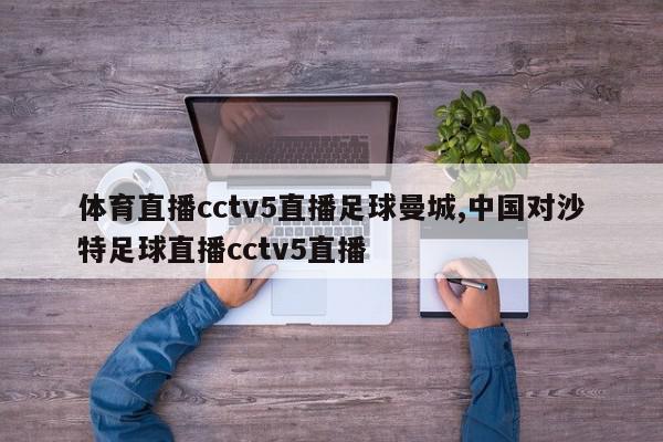 体育直播cctv5直播足球曼城,中国对沙特足球直播cctv5直播