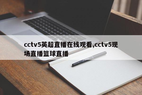 cctv5英超直播在线观看,cctv5现场直播篮球直播