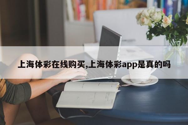 上海体彩在线购买,上海体彩app是真的吗