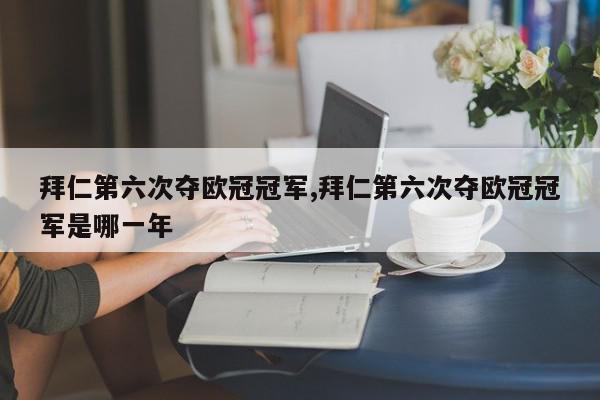 拜仁第六次夺欧冠冠军,拜仁第六次夺欧冠冠军是哪一年