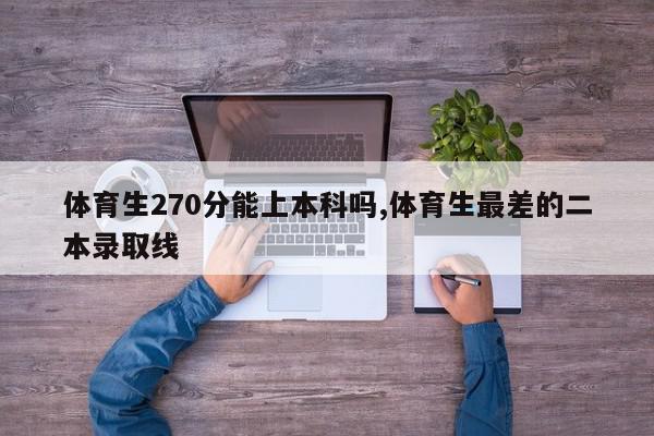 体育生270分能上本科吗,体育生最差的二本录取线