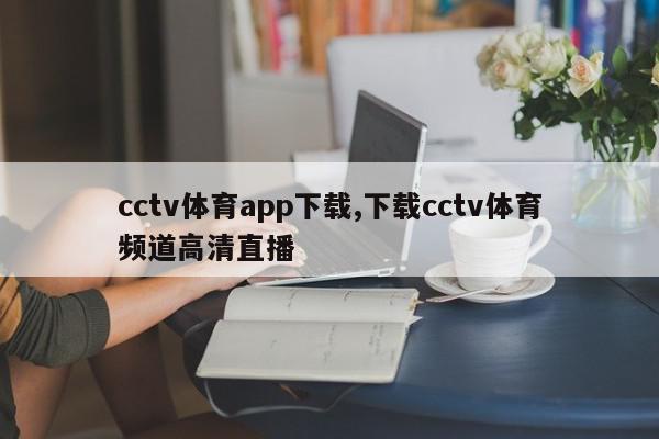 cctv体育app下载,下载cctv体育频道高清直播