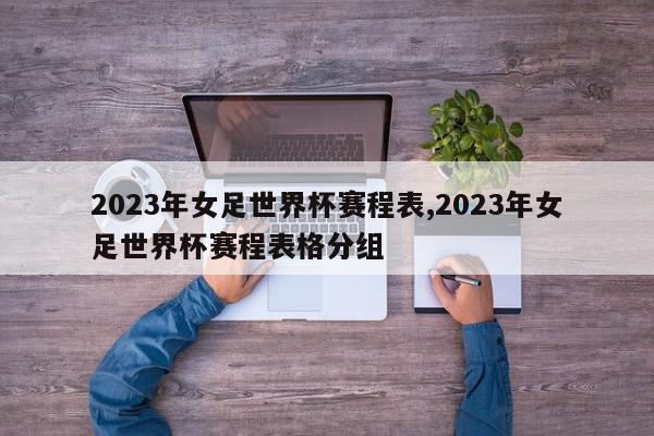 2023年女足世界杯赛程表,2023年女足世界杯赛程表格分组