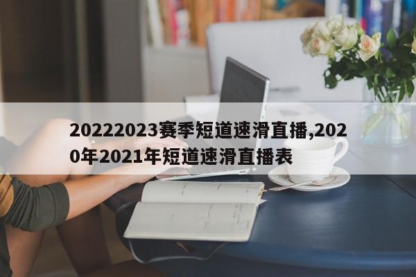 20222023赛季短道速滑直播,2020年2021年短道速滑直播表