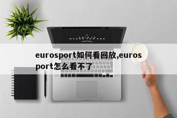 eurosport如何看回放,eurosport怎么看不了