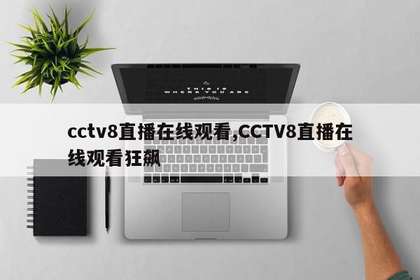 cctv8直播在线观看,CCTV8直播在线观看狂飙