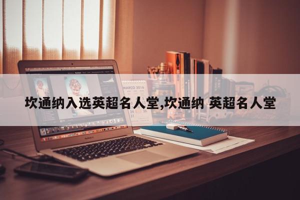 坎通纳入选英超名人堂,坎通纳 英超名人堂