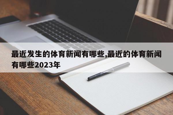 最近发生的体育新闻有哪些,最近的体育新闻有哪些2023年