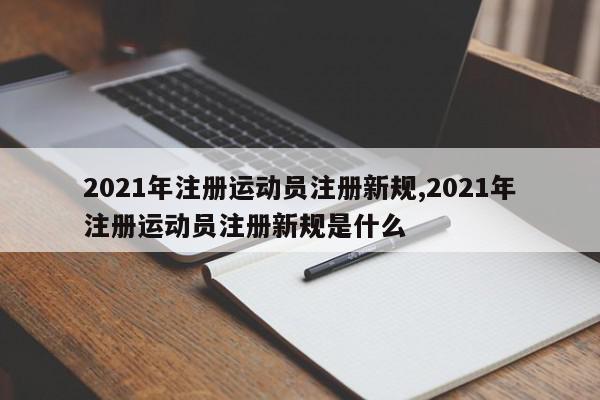 2021年注册运动员注册新规,2021年注册运动员注册新规是什么