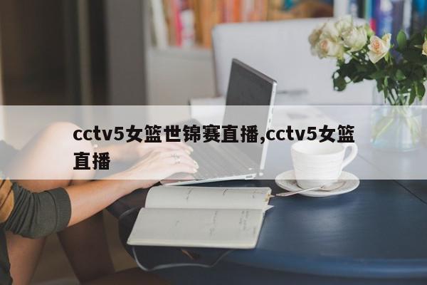 cctv5女篮世锦赛直播,cctv5女篮直播