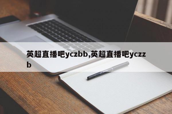 英超直播吧yczbb,英超直播吧yczzb