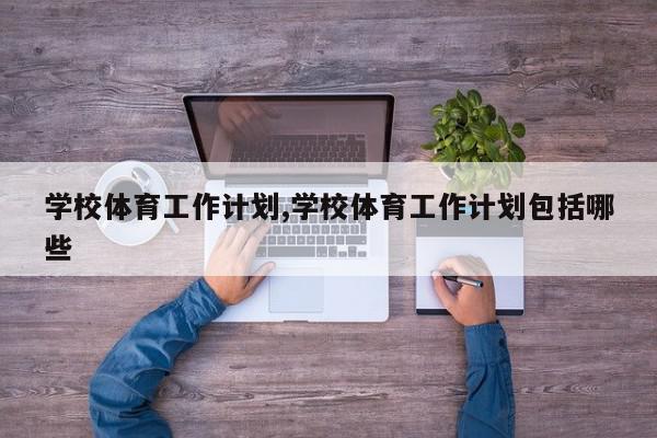 学校体育工作计划,学校体育工作计划包括哪些