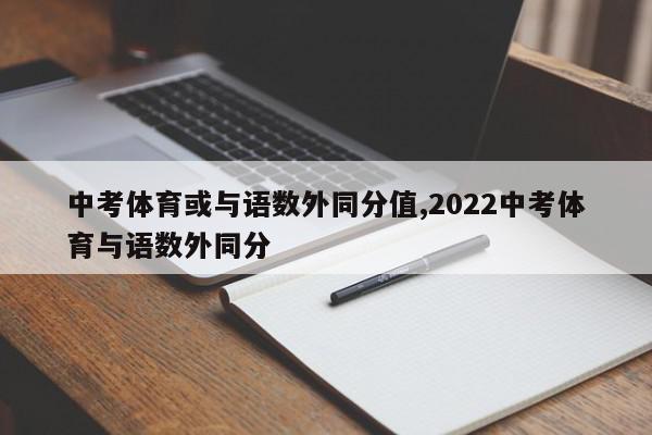 中考体育或与语数外同分值,2022中考体育与语数外同分