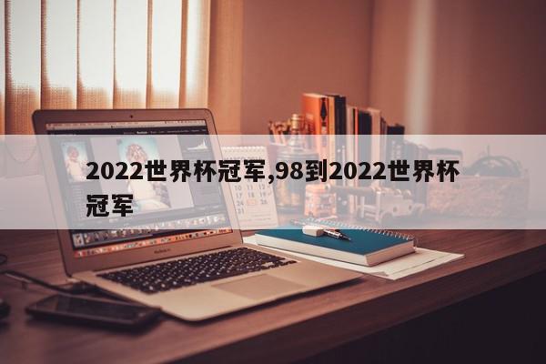 2022世界杯冠军,98到2022世界杯冠军