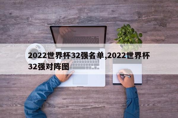 2022世界杯32强名单,2022世界杯32强对阵图