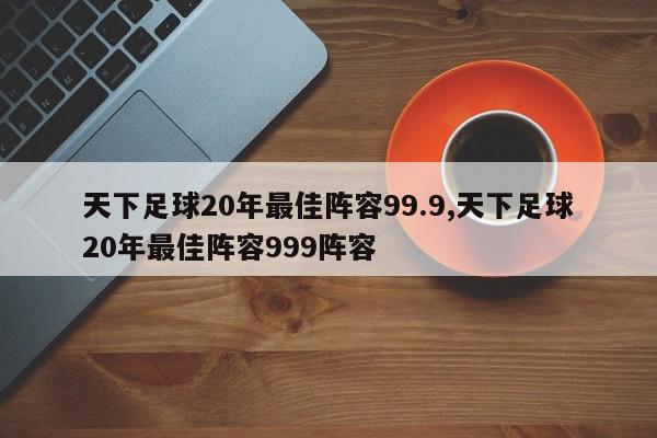 天下足球20年最佳阵容99.9,天下足球20年最佳阵容999阵容