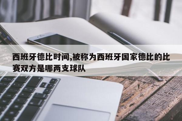 西班牙德比时间,被称为西班牙国家德比的比赛双方是哪两支球队