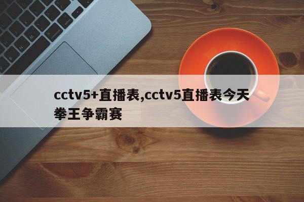 cctv5+直播表,cctv5直播表今天拳王争霸赛