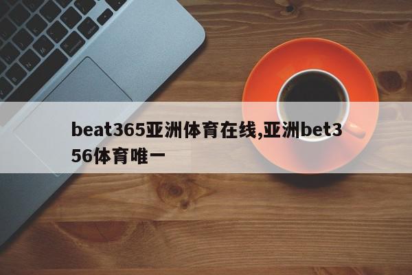 beat365亚洲体育在线,亚洲bet356体育唯一