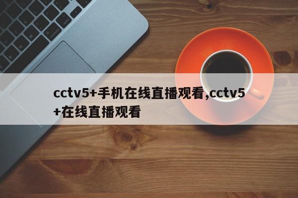 cctv5+手机在线直播观看,cctv5+在线直播观看