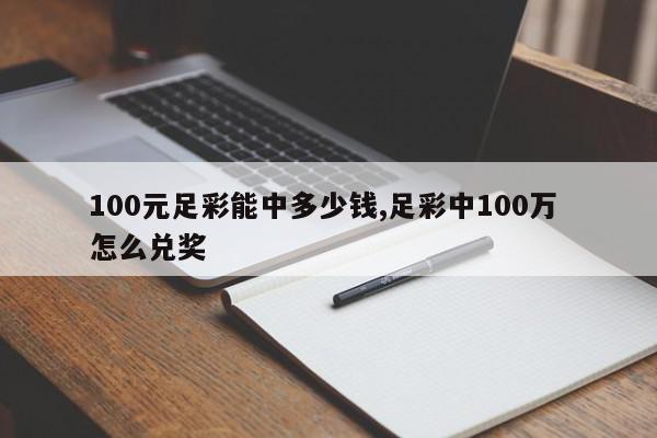 100元足彩能中多少钱,足彩中100万 怎么兑奖