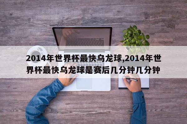 2014年世界杯最快乌龙球,2014年世界杯最快乌龙球是赛后几分钟几分钟