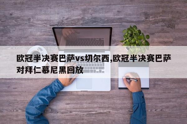 欧冠半决赛巴萨vs切尔西,欧冠半决赛巴萨对拜仁慕尼黑回放