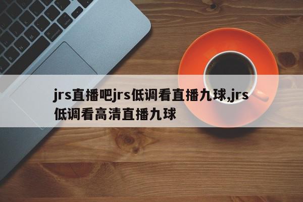 jrs直播吧jrs低调看直播九球,jrs低调看高清直播九球