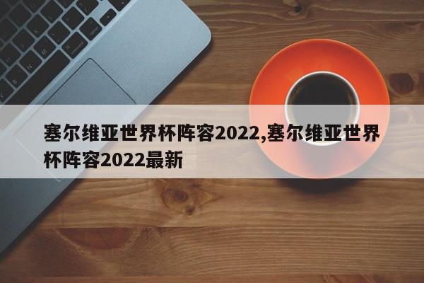 塞尔维亚世界杯阵容2022,塞尔维亚世界杯阵容2022最新