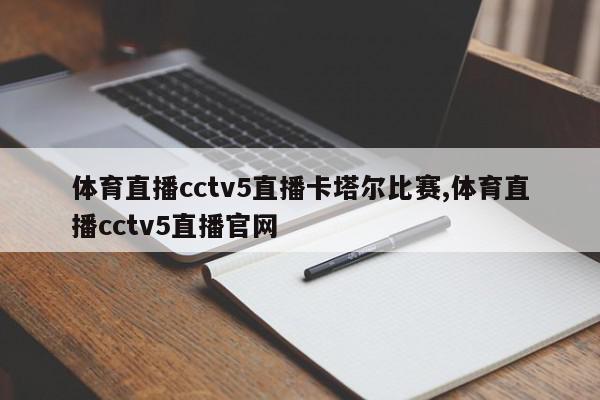 体育直播cctv5直播卡塔尔比赛,体育直播cctv5直播官网