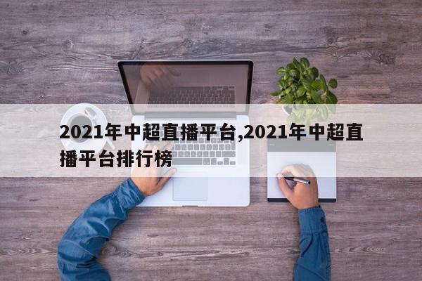 2021年中超直播平台,2021年中超直播平台排行榜