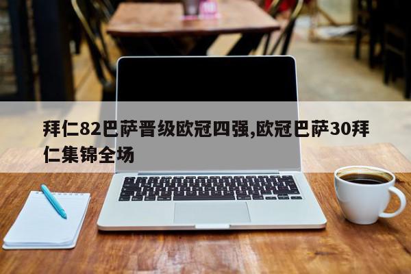 拜仁82巴萨晋级欧冠四强,欧冠巴萨30拜仁集锦全场