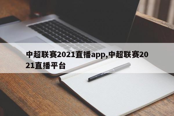 中超联赛2021直播app,中超联赛2021直播平台