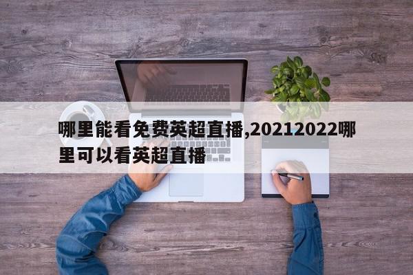 哪里能看免费英超直播,20212022哪里可以看英超直播