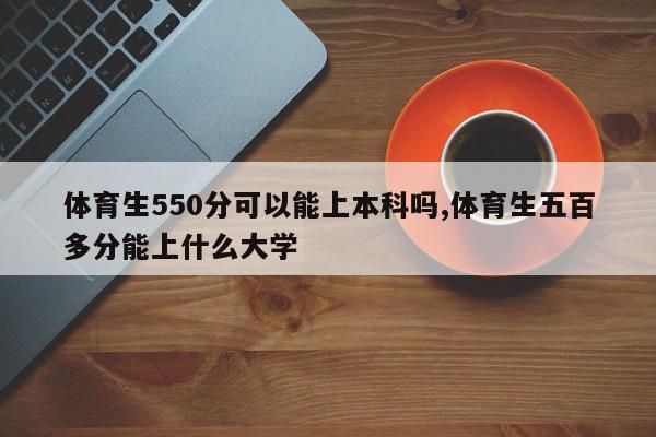 体育生550分可以能上本科吗,体育生五百多分能上什么大学