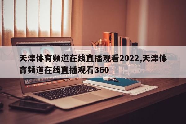 天津体育频道在线直播观看2022,天津体育频道在线直播观看360