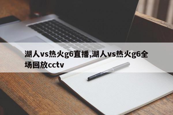 湖人vs热火g6直播,湖人vs热火g6全场回放cctv