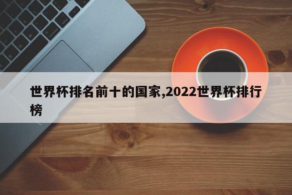 世界杯排名前十的国家,2022世界杯排行榜