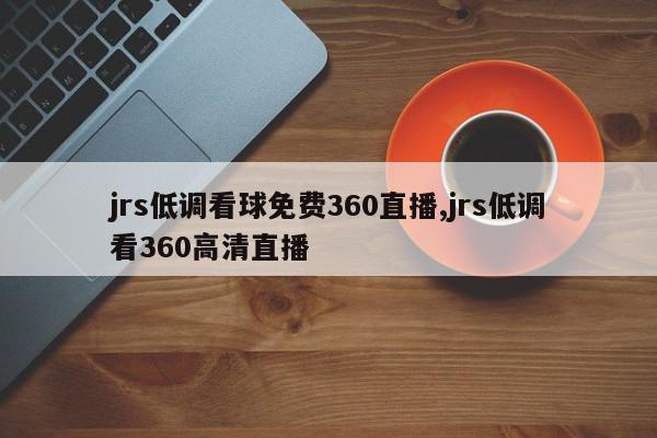 jrs低调看球免费360直播,jrs低调看360高清直播